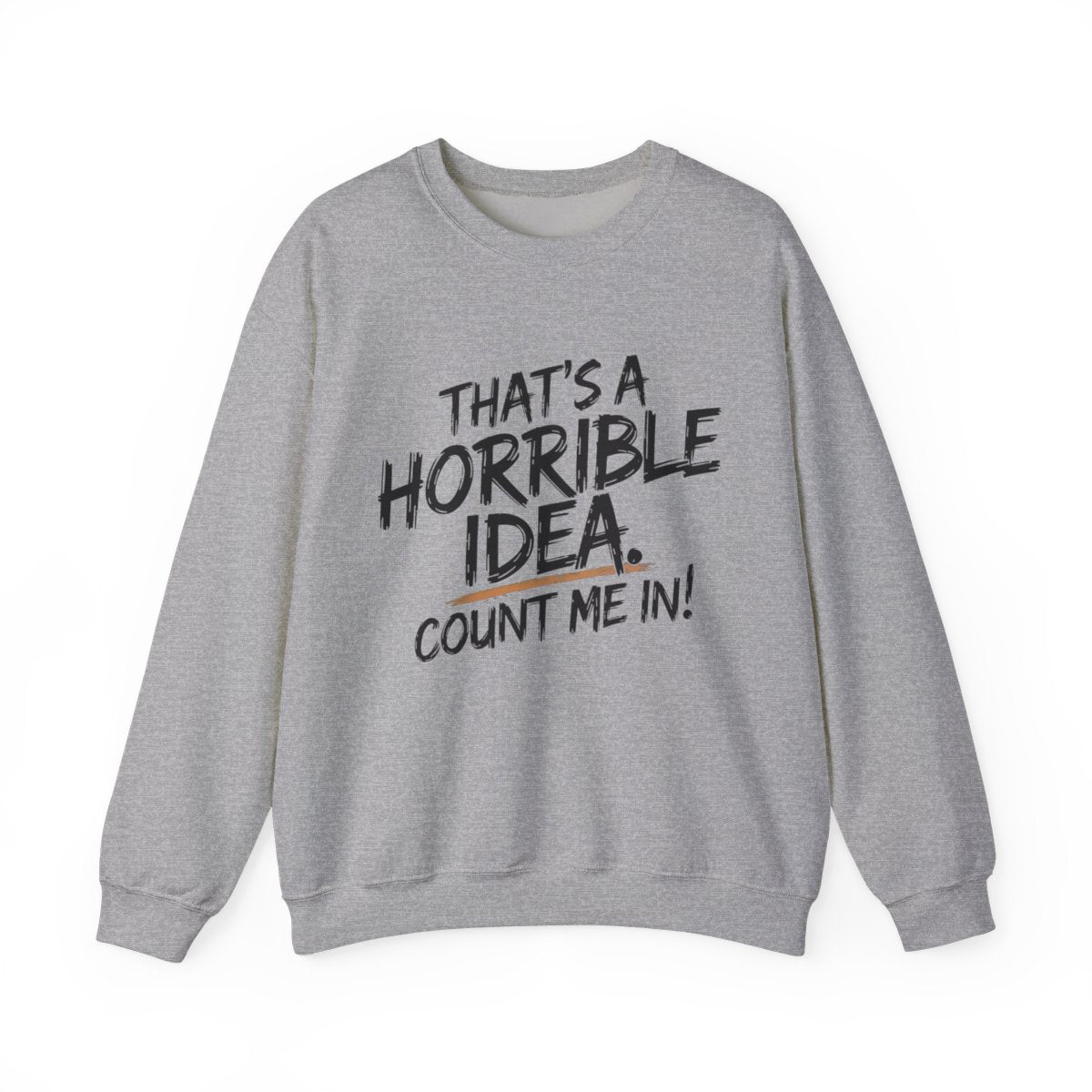 That’s a Horrible Idea Sweatshirt - Count Me In! - t115a25