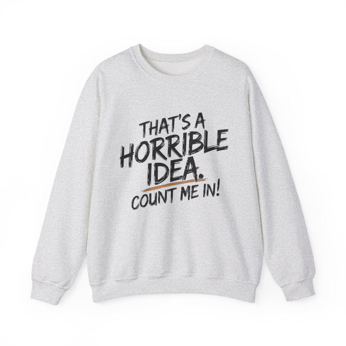 That’s a Horrible Idea Sweatshirt - Count Me In! - t115a25