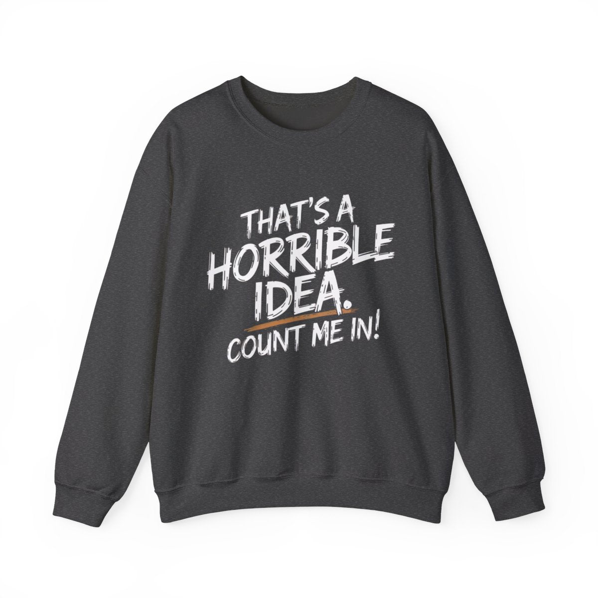 That’s a Horrible Idea Sweatshirt - Count Me In! - t115a25