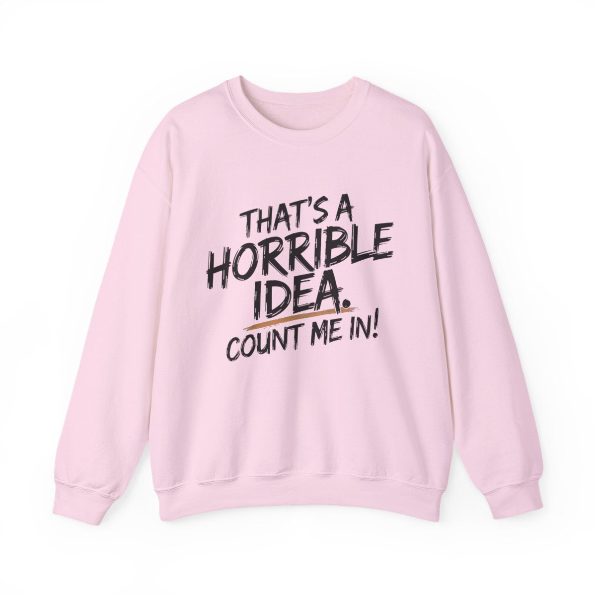 That’s a Horrible Idea Sweatshirt - Count Me In! - t115a25