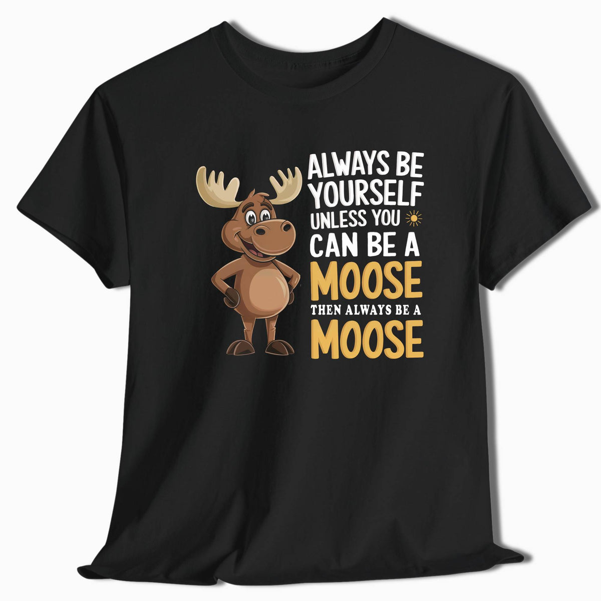 Always Be Yourself Unless You Can Be a Moose T-Shirt - t71a25